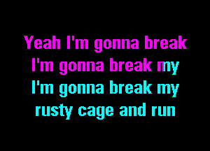 Yeah I'm gonna break
I'm gonna break my
I'm gonna break my
rusty cage and run

g