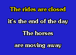 The rides are closed

it's the end of the day

The horses

are moving away