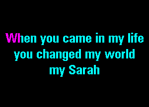 When you came in my life

you changed my world
my Sarah