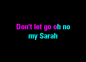 Don't let go oh no

my Sarah