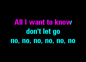 All I want to know

donTletgo
no,no,no,no,no,no