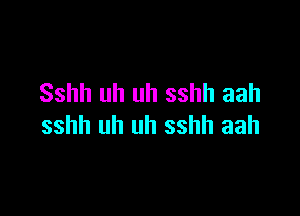 Sshh uh uh sshh aah

sshh uh uh sshh aah