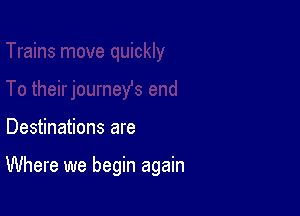 Destinations are

Where we begin again