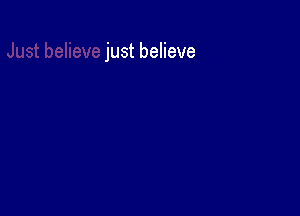 just believe