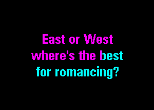 East or West

where's the best
for romancing?