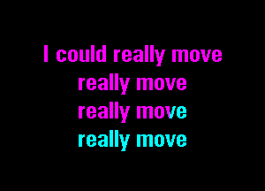 I could really move
really move

really move
really move