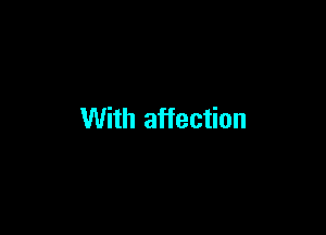 With affection