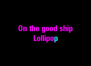 0n the good ship

Lollipop