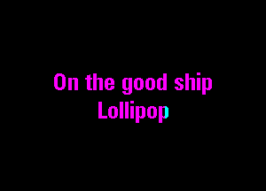 0n the good ship

Lollipop