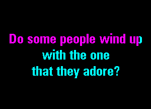 Do some people wind up

with the one
that they adore?