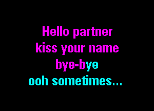 Hello partner
kiss your name

hye-hye
ooh sometimes...