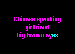 Chinese speaking

girlfriend
big brown eyes