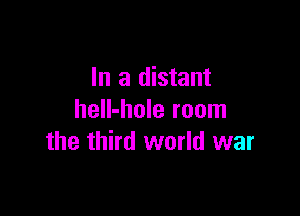 In a distant

heIl-hole room
the third world war