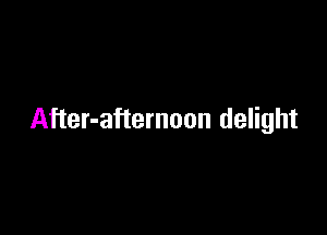 After-aftemoon delight