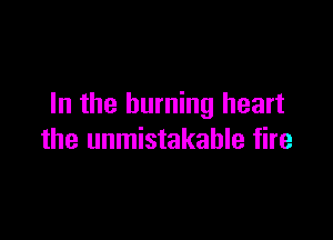 In the burning heart

the unmistakable fire