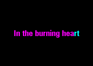 In the burning heart