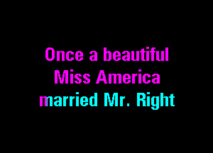Once a beautiful

Miss America
married Mr. Right