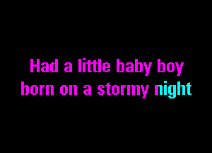 Had a little baby boy

born on a stormy night