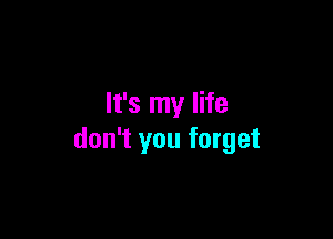 It's my life

don't you forget