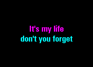 It's my life

don't you forget