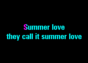 Summer love

they call it summer love