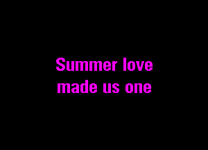 Summer love

made us one