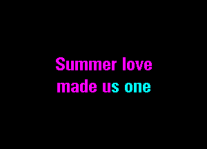 Summer love

made us one