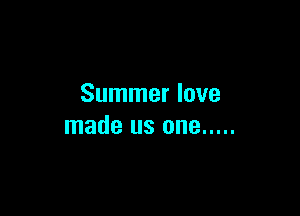 Summer love

made us one .....