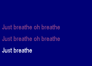 Just breathe