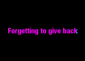 Forgetting to give back