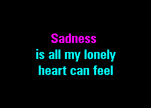 Sadness

is all my lonely
heartcanfeel