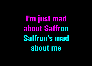 I'm iust mad
about Saffron

Saffron's mad
about me