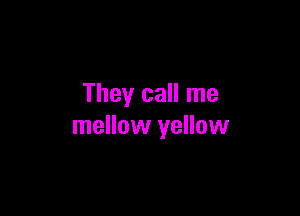 They call me

mellow yellow