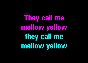 They call me
mellow yellow

they call me
mellow yellow