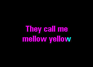 They call me

mellow yellow