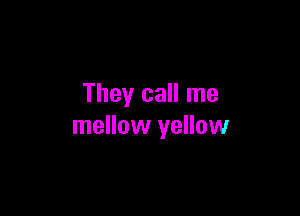 They call me

mellow yellow