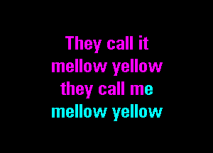 They call it
mellow yellow

they call me
mellow yellow