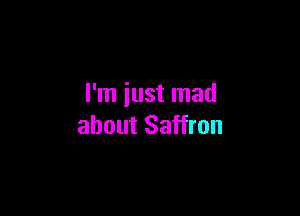 I'm just mad

about Saffron