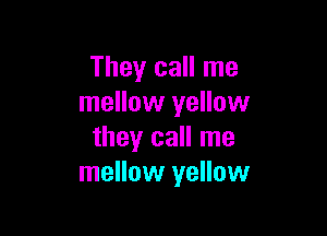 They call me
mellow yellow

they call me
mellow yellow