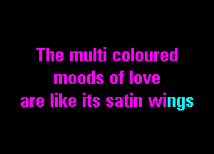 The multi coloured
moods of love

are like its satin wings