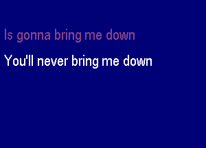 You'll never bring me down