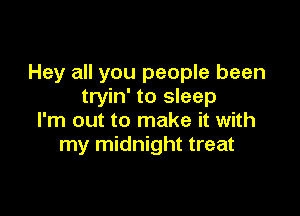 Hey all you people been
tryin' to sleep

I'm out to make it with
my midnight treat