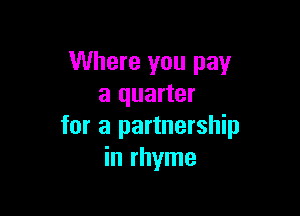 Where you pay
a quarter

for a partnership
in rhyme