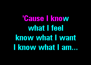'Cause I know
what I feel

know what I want
I know what I am...