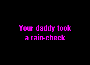 Your daddy took

a rain-check