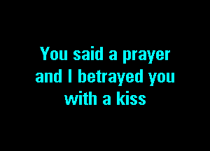 You said a prayer

and I betrayed you
with a kiss