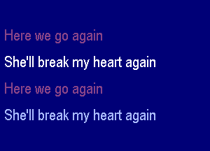 She'll break my heart again

She'll break my heart again