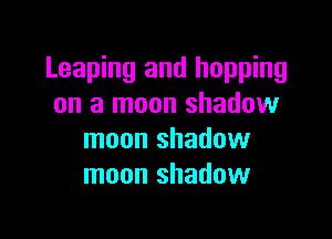 Leaping and hopping
on a moon shadow

moon shadow
moon shadow