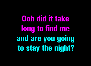 00h did it take
long to find me

and are you going
to stay the night?