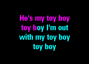 He's my toy boy
toy boy I'm out

with my toy boy
toy boy